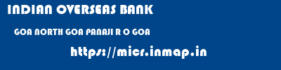 INDIAN OVERSEAS BANK  GOA NORTH GOA PANAJI R O GOA  micr code